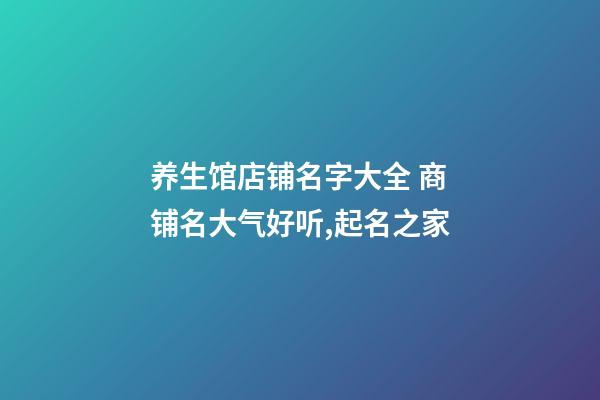 养生馆店铺名字大全 商铺名大气好听,起名之家-第1张-店铺起名-玄机派